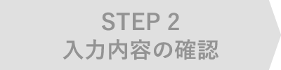 STEP 2　入力内容の確認